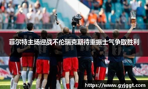 菲尔特主场迎战不伦瑞克期待重振士气争取胜利