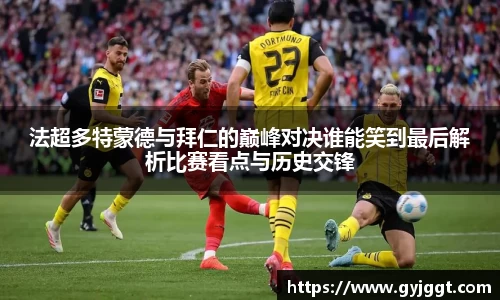法超多特蒙德与拜仁的巅峰对决谁能笑到最后解析比赛看点与历史交锋