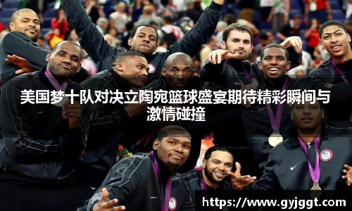 美国梦十队对决立陶宛篮球盛宴期待精彩瞬间与激情碰撞