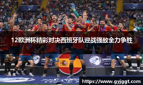 12欧洲杯精彩对决西班牙队迎战强敌全力争胜