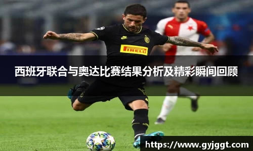 西班牙联合与奥达比赛结果分析及精彩瞬间回顾